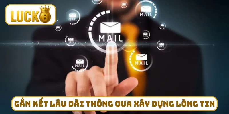 Gắn kết lâu dài thông qua xây dựng lòng tin