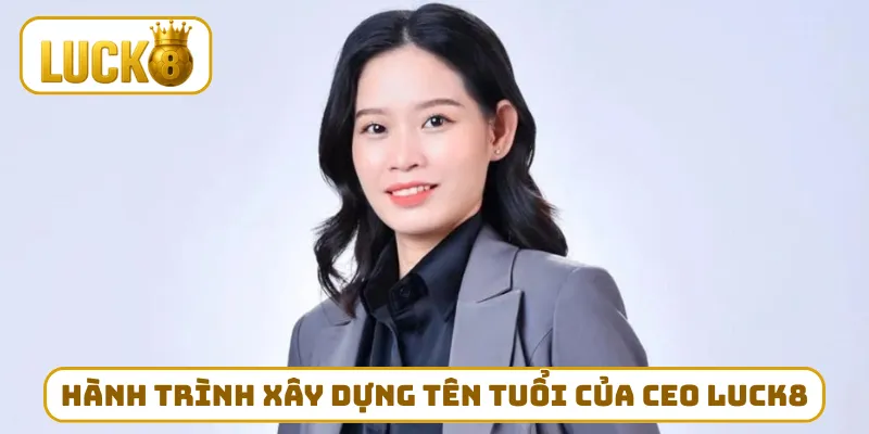 Hành trình xây dựng tên tuổi của CEO LUCK8