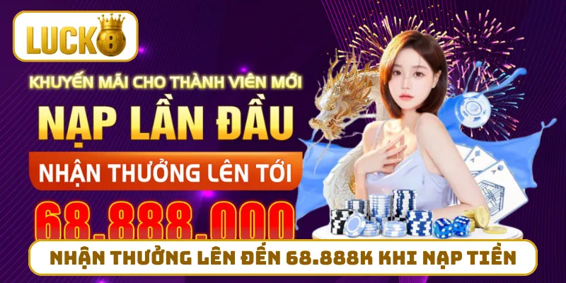 Nhận thưởng lên đến 68.888K khi nạp tiền lần đầu