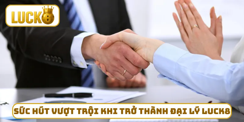 Sức hút vượt trội khi trở thành đại lý LUCK8