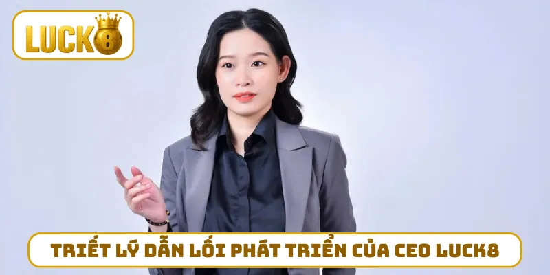 Triết lý dẫn lối cho sự phát triển của CEO LUCK8